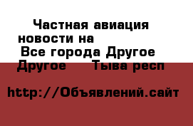 Частная авиация, новости на AirCargoNews - Все города Другое » Другое   . Тыва респ.